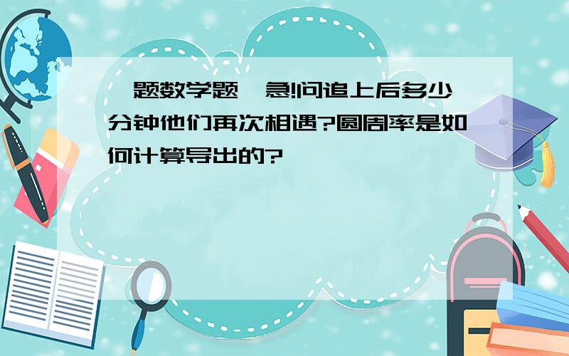 一题数学题,急!问追上后多少分钟他们再次相遇?圆周率是如何计算导出的?