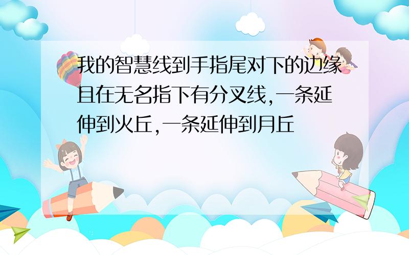 我的智慧线到手指尾对下的边缘且在无名指下有分叉线,一条延伸到火丘,一条延伸到月丘