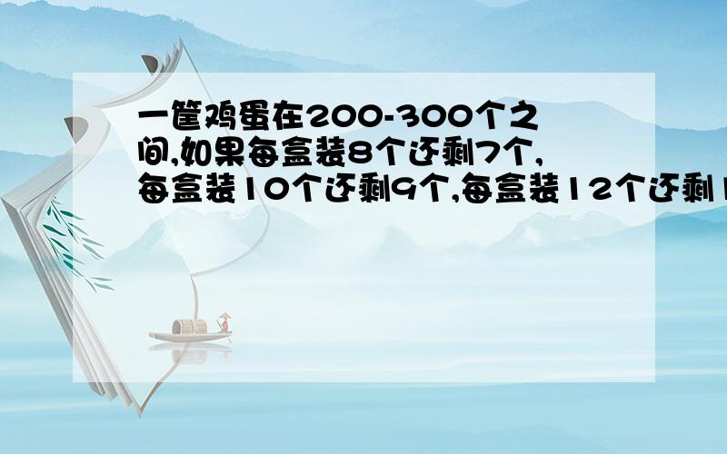 一筐鸡蛋在200-300个之间,如果每盒装8个还剩7个,每盒装10个还剩9个,每盒装12个还剩11个.这筐鸡蛋有多少个?