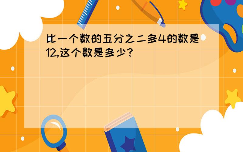 比一个数的五分之二多4的数是12,这个数是多少?