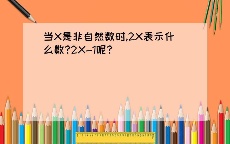 当X是非自然数时,2X表示什么数?2X-1呢?