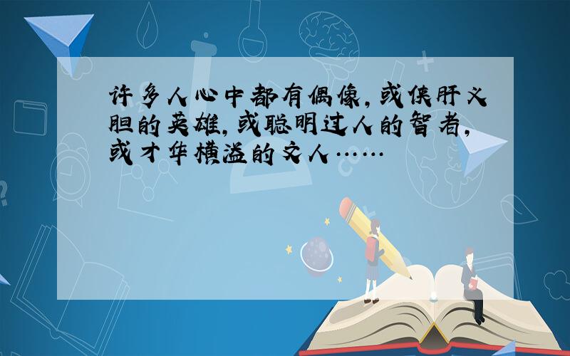 许多人心中都有偶像,或侠肝义胆的英雄,或聪明过人的智者,或才华横溢的文人……