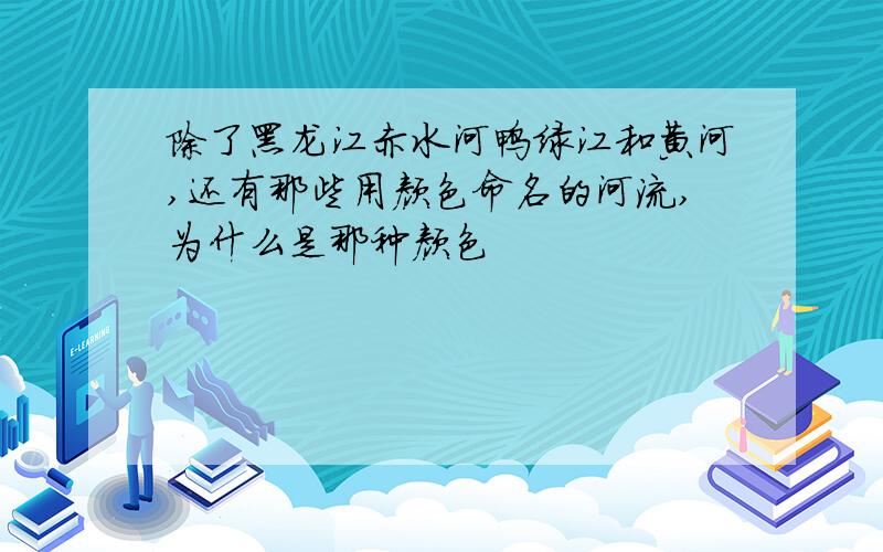 除了黑龙江赤水河鸭绿江和黄河,还有那些用颜色命名的河流,为什么是那种颜色