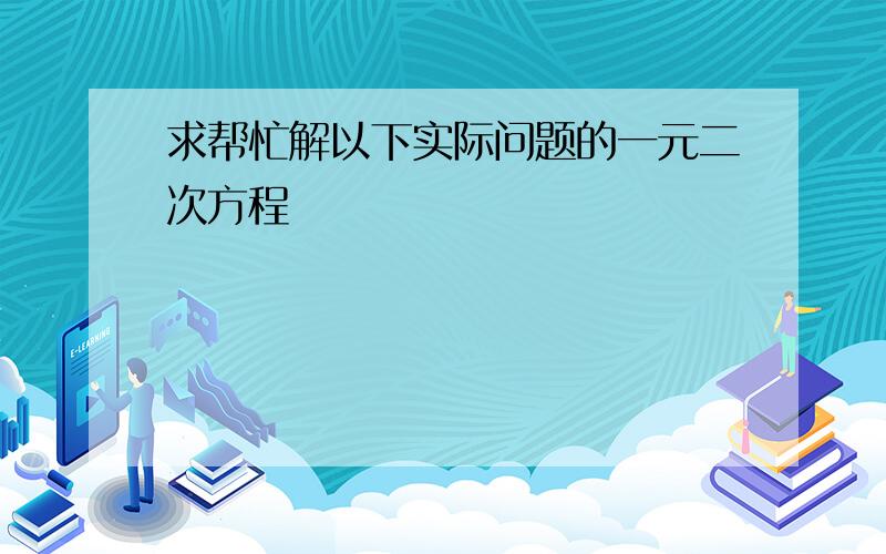 求帮忙解以下实际问题的一元二次方程