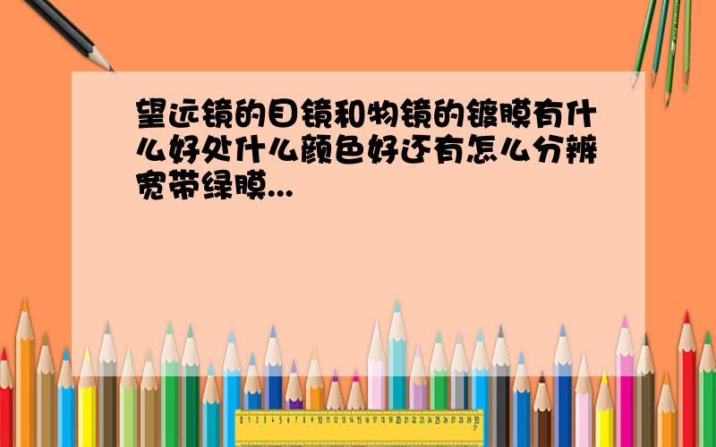 望远镜的目镜和物镜的镀膜有什么好处什么颜色好还有怎么分辨宽带绿膜...