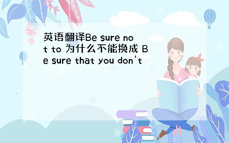 英语翻译Be sure not to 为什么不能换成 Be sure that you don't