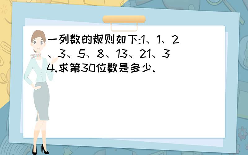 一列数的规则如下:1、1、2、3、5、8、13、21、34.求第30位数是多少.