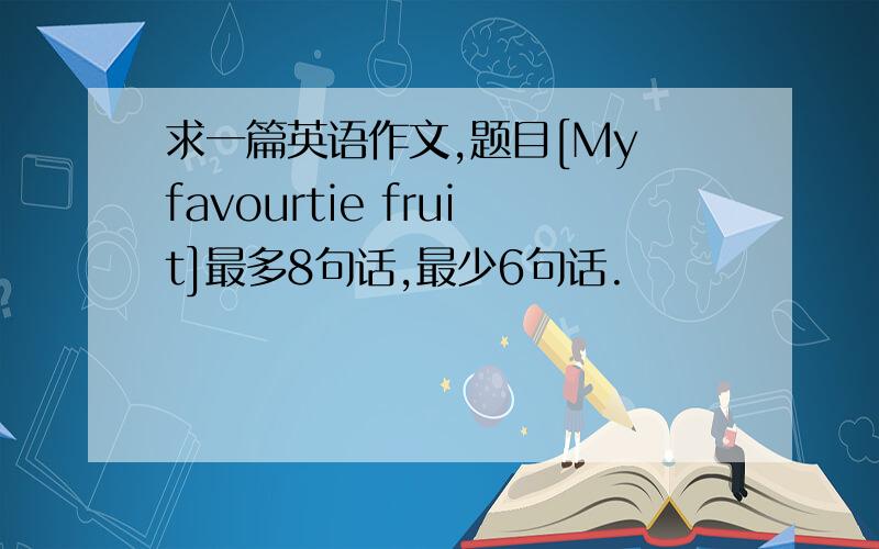 求一篇英语作文,题目[My favourtie fruit]最多8句话,最少6句话.