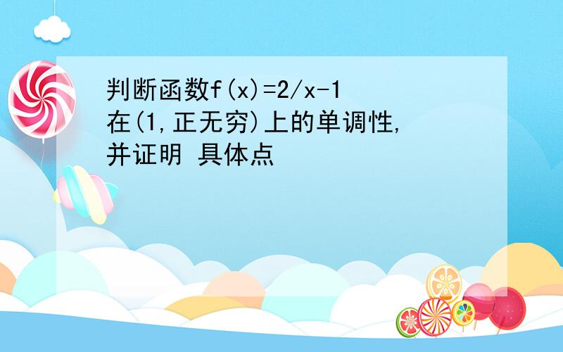 判断函数f(x)=2/x-1在(1,正无穷)上的单调性,并证明 具体点