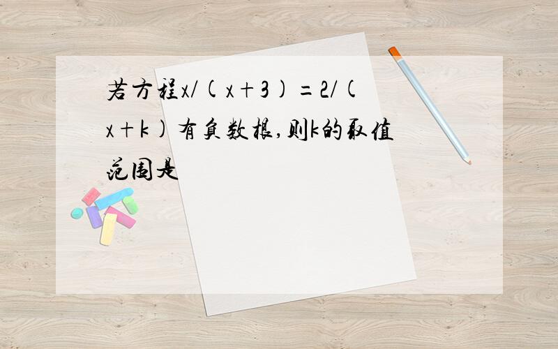 若方程x/(x+3)=2/(x+k)有负数根,则k的取值范围是