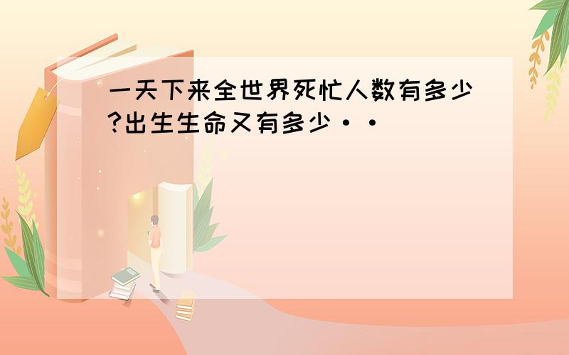 一天下来全世界死忙人数有多少?出生生命又有多少··