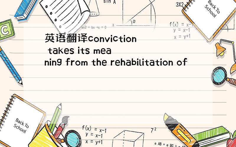 英语翻译conviction takes its meaning from the rehabilitation of