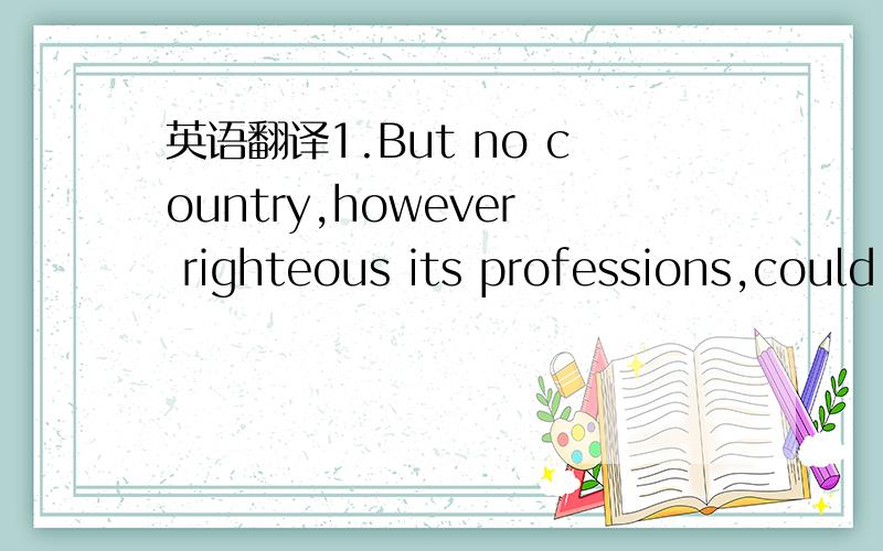 英语翻译1.But no country,however righteous its professions,could