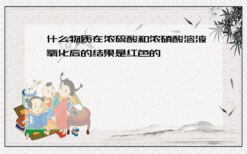 什么物质在浓硫酸和浓硝酸溶液氧化后的结果是红色的