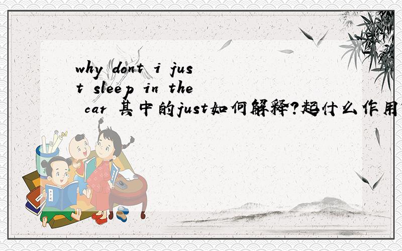 why dont i just sleep in the car 其中的just如何解释?起什么作用?