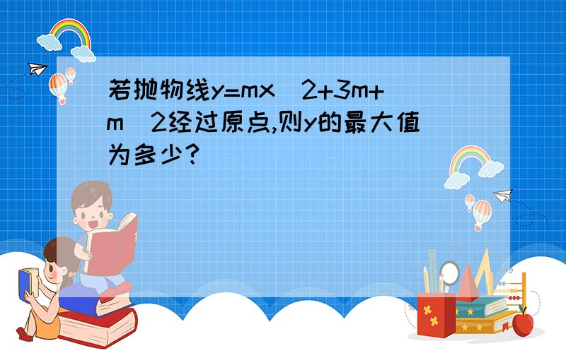 若抛物线y=mx^2+3m+m^2经过原点,则y的最大值为多少?