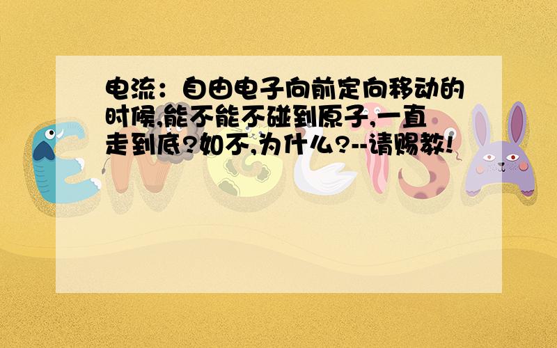 电流：自由电子向前定向移动的时候,能不能不碰到原子,一直走到底?如不,为什么?--请赐教!