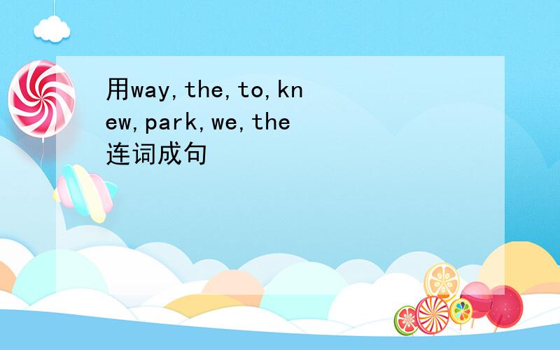 用way,the,to,knew,park,we,the连词成句