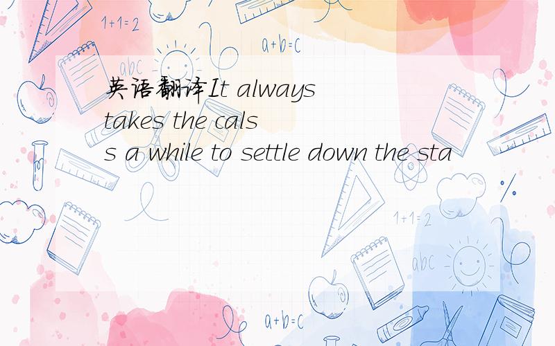 英语翻译It always takes the calss a while to settle down the sta