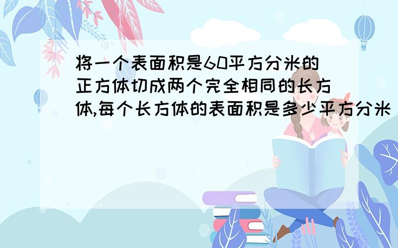 将一个表面积是60平方分米的正方体切成两个完全相同的长方体,每个长方体的表面积是多少平方分米