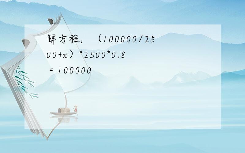 解方程：（100000/2500+x）*2500*0.8＝100000