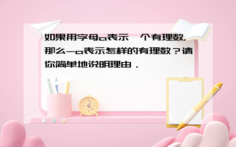 如果用字母a表示一个有理数，那么-a表示怎样的有理数？请你简单地说明理由．