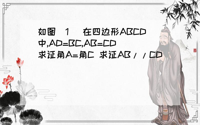 如图（1） 在四边形ABCD中,AD=BC,AB=CD 求证角A=角C 求证AB//CD