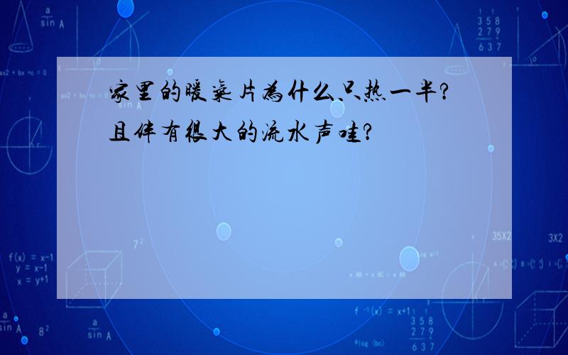 家里的暖气片为什么只热一半?且伴有很大的流水声哇?