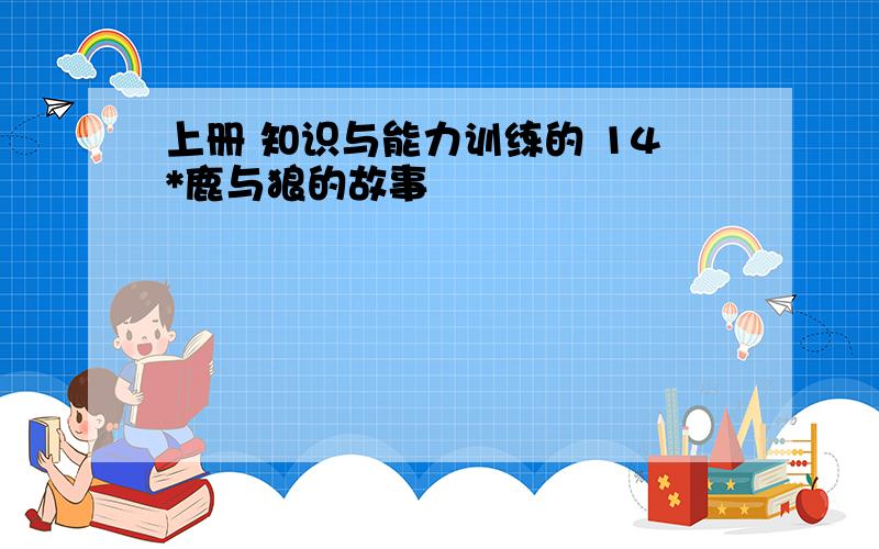 上册 知识与能力训练的 14*鹿与狼的故事