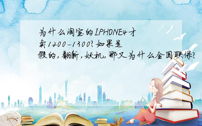 为什么淘宝的IPHONE4才卖1200-1300?如果是假的,翻新,妖机,那又为什么全国联保?