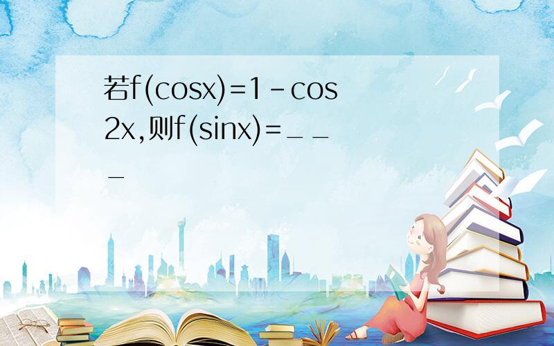 若f(cosx)=1-cos2x,则f(sinx)=___