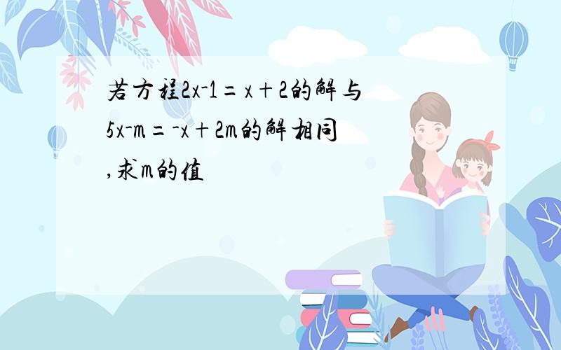 若方程2x-1=x+2的解与5x-m=-x+2m的解相同,求m的值