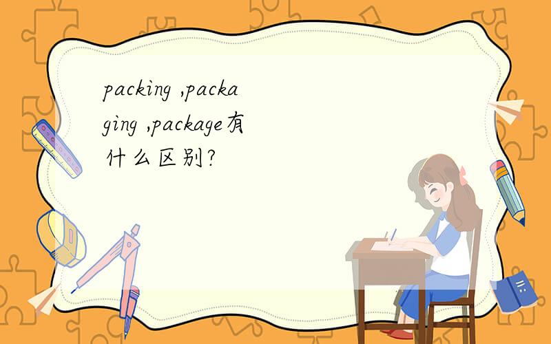 packing ,packaging ,package有什么区别?