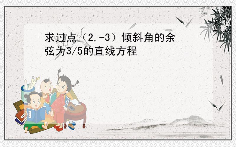 求过点（2,-3）倾斜角的余弦为3/5的直线方程