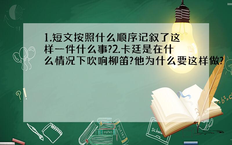 1.短文按照什么顺序记叙了这样一件什么事?2.卡廷是在什么情况下吹响柳笛?他为什么要这样做?