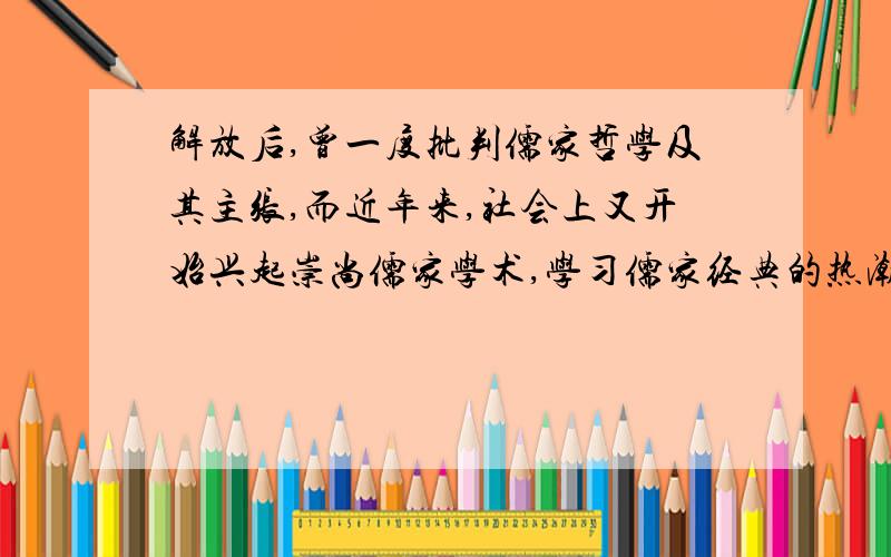 解放后,曾一度批判儒家哲学及其主张,而近年来,社会上又开始兴起崇尚儒家学术,学习儒家经典的热潮,