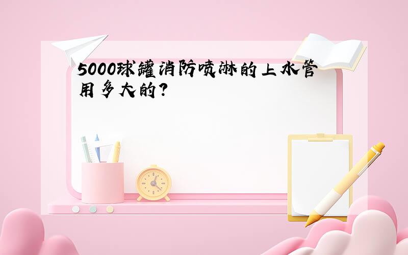 5000球罐消防喷淋的上水管用多大的?