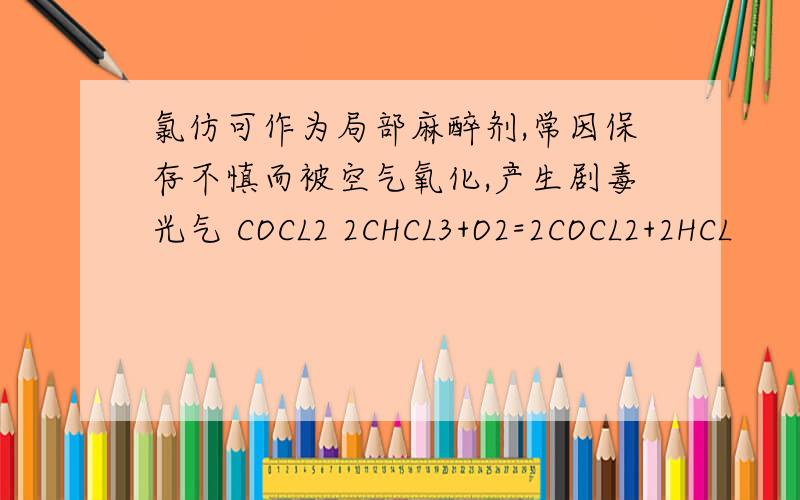 氯仿可作为局部麻醉剂,常因保存不慎而被空气氧化,产生剧毒光气 COCL2 2CHCL3+O2=2COCL2+2HCL