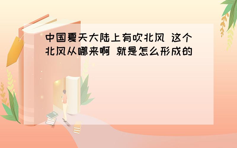 中国夏天大陆上有吹北风 这个北风从哪来啊 就是怎么形成的