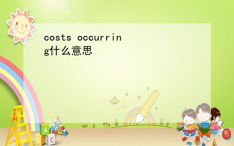 costs occurring什么意思