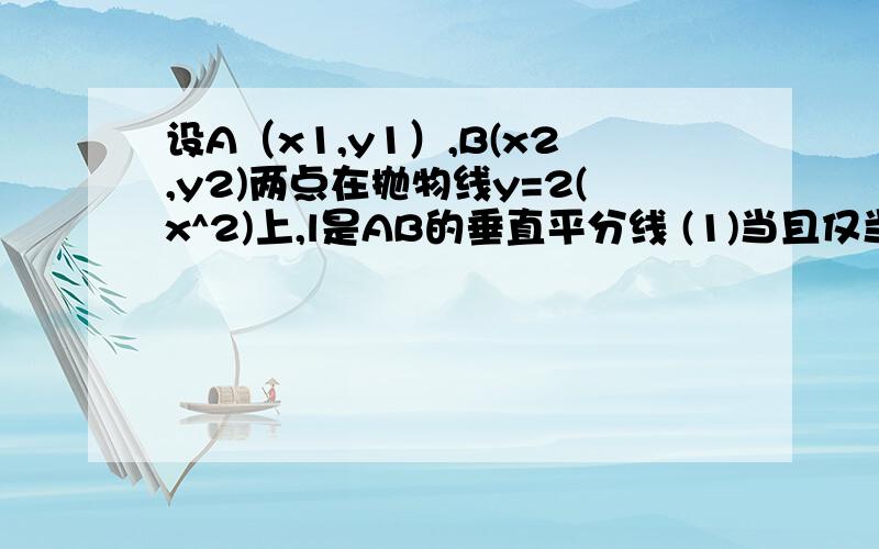 设A（x1,y1）,B(x2,y2)两点在抛物线y=2(x^2)上,l是AB的垂直平分线 (1)当且仅当x1+x2 取何