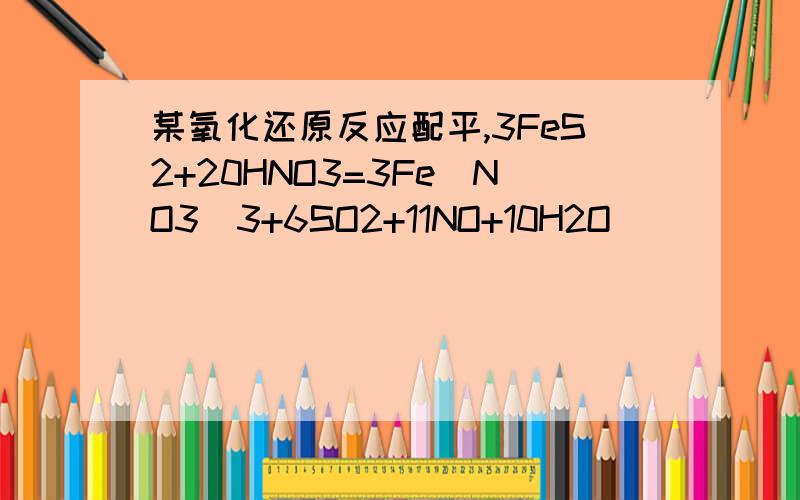 某氧化还原反应配平,3FeS2+20HNO3=3Fe(NO3)3+6SO2+11NO+10H2O