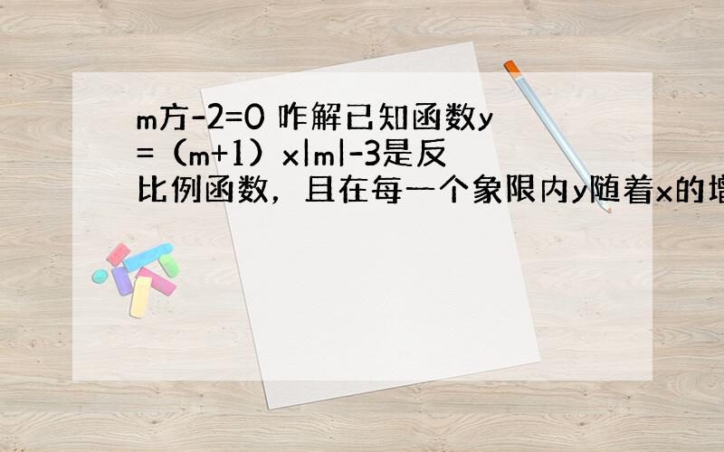 m方-2=0 咋解已知函数y=（m+1）x|m|-3是反比例函数，且在每一个象限内y随着x的增大而增大，则m的值为