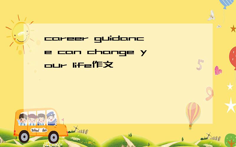 career guidance can change your life作文