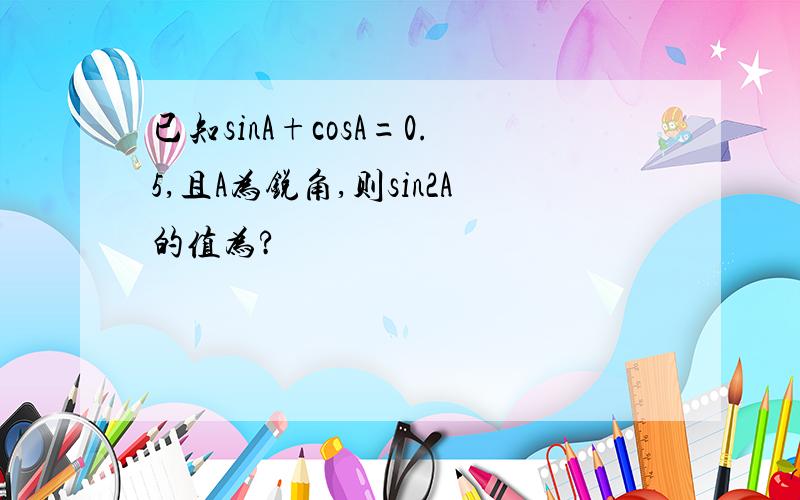 已知sinA+cosA=0.5,且A为锐角,则sin2A的值为?