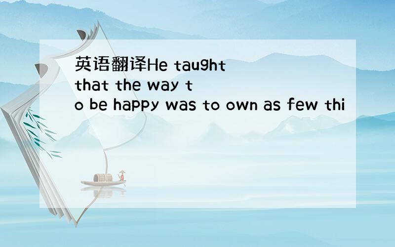 英语翻译He taught that the way to be happy was to own as few thi