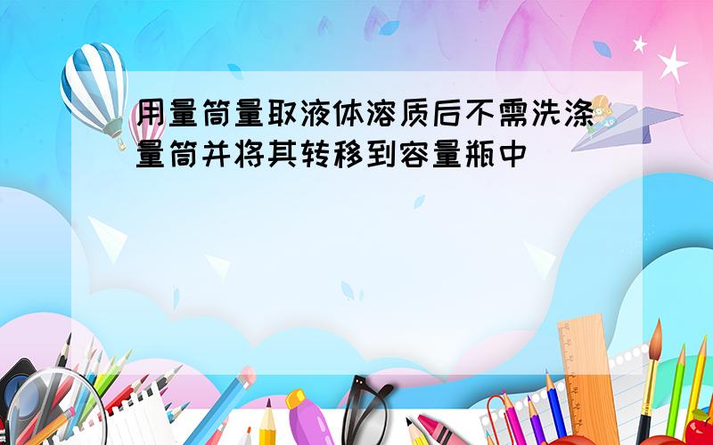 用量筒量取液体溶质后不需洗涤量筒并将其转移到容量瓶中