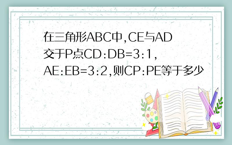 在三角形ABC中,CE与AD交于P点CD:DB=3:1,AE:EB=3:2,则CP:PE等于多少