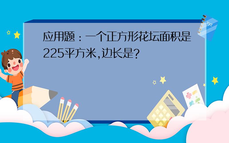 应用题：一个正方形花坛面积是225平方米,边长是?