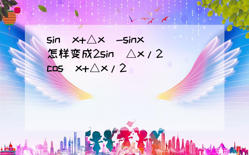 sin（x+△x)-sinx怎样变成2sin(△x/2)cos(x+△x/2)